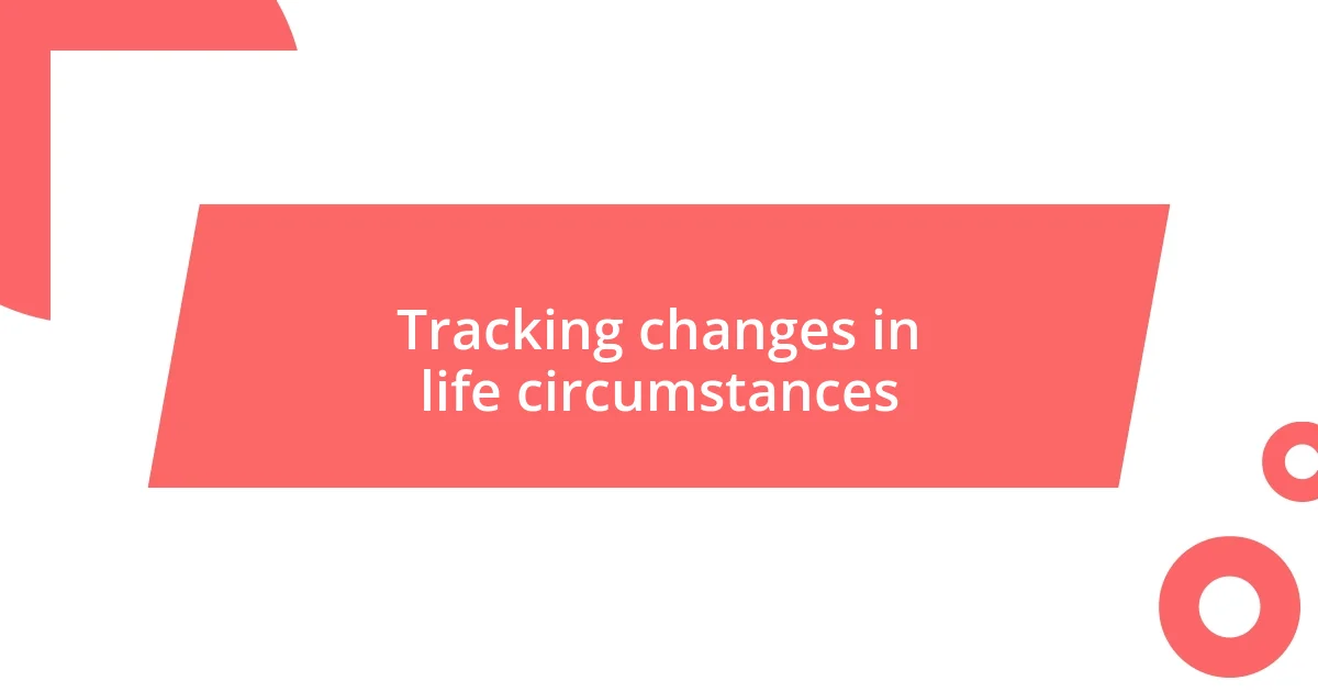 Tracking changes in life circumstances