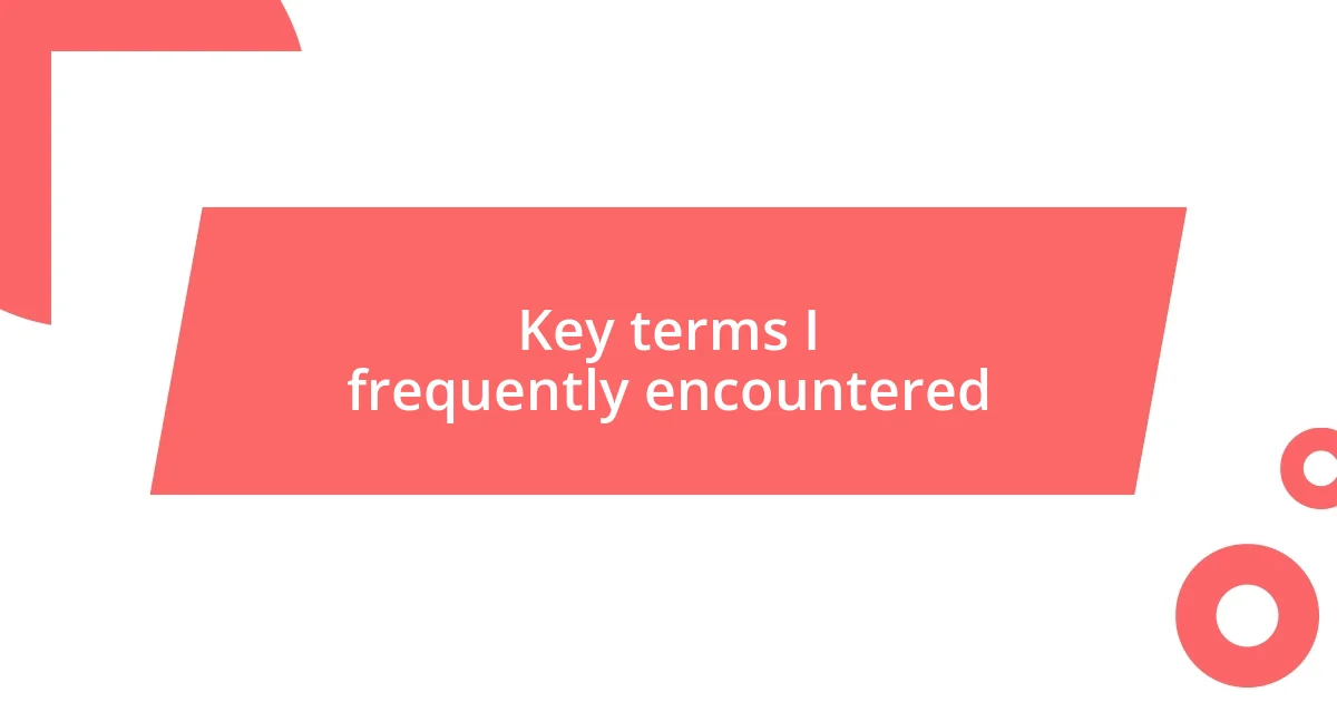 Key terms I frequently encountered