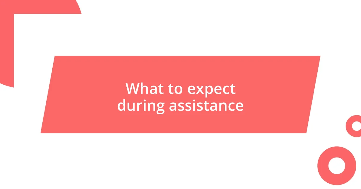 What to expect during assistance